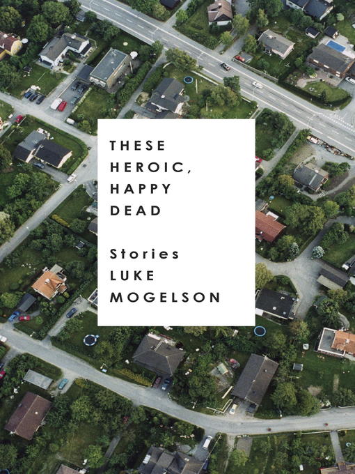 Title details for These Heroic, Happy Dead by Luke Mogelson - Available